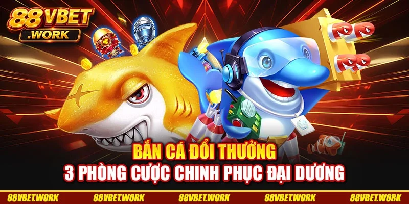 Bắn Cá Đổi Thưởng: 3 Phòng Cược Chinh Phục Đại Dương