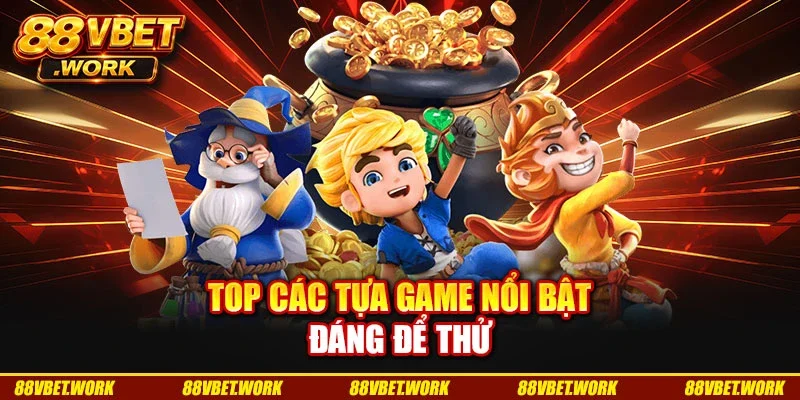 Top các tựa game nổi bật đáng để thử Top các tựa game nổi bật đáng để thử