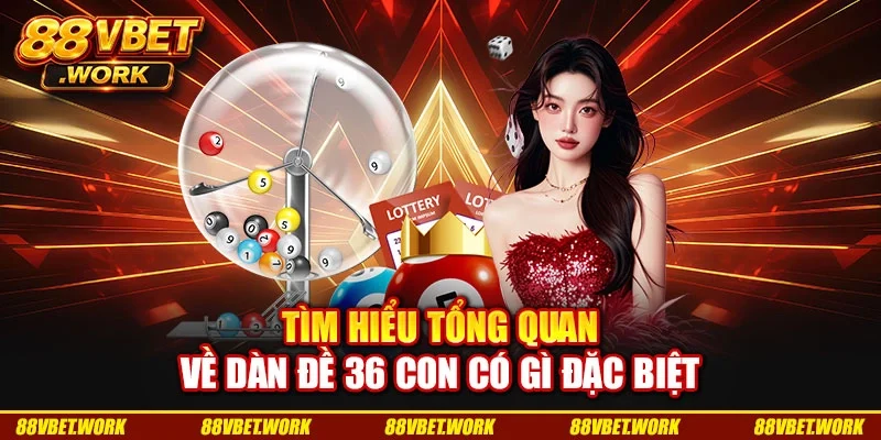 Tìm hiểu tổng quan về dàn đề 36 con có gì đặc biệt