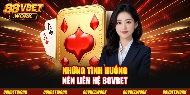 Những tình huống nên liên hệ 88VBET